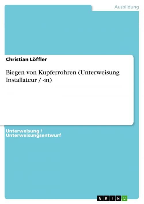 Cover of the book Biegen von Kupferrohren (Unterweisung Installateur / -in) by Christian Löffler, GRIN Verlag