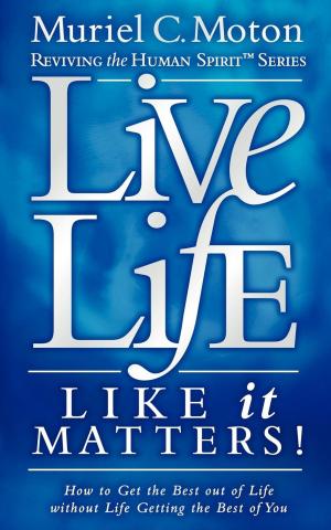 bigCover of the book Live Life Like It Matters!: How to Get the Best Out of Live Without Life Getting the Best of You by 