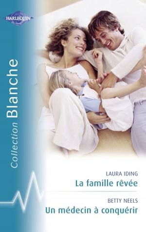 Cover of the book La famille rêvée - Un médecin à conquérir (Harlequin Blanche) by Daire St. Denis