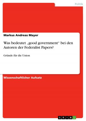 Cover of the book Was bedeutet 'good government' bei den Autoren der Federalist Papers? by Moritz Wenninger