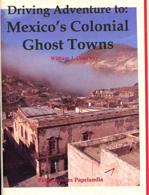 Cover of the book Driving Adventure to: Mexico's Colonial Ghost Towns by William J. Conaway, Publicaciones Papelandia