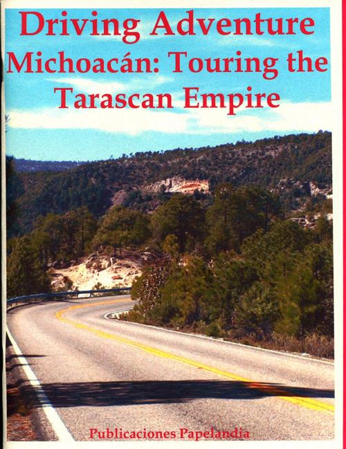 Cover of the book Driving Adventure Michoacan: Touring the Tarascan Empire by William J. Conaway, Publicaciones Papelandia