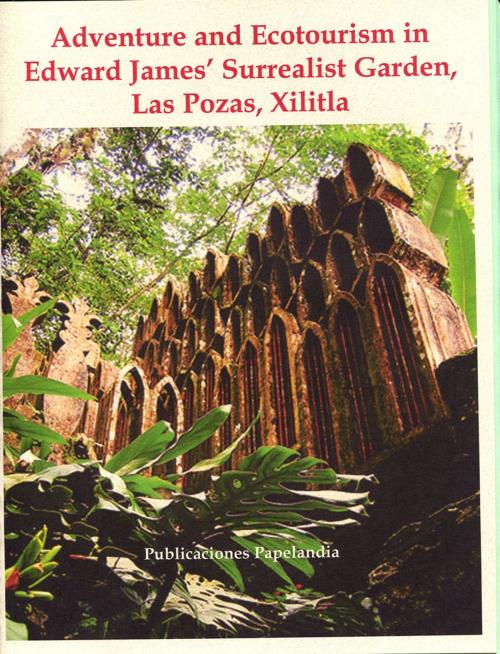 Cover of the book Adventure and Ecotourism in Edward James' Surrealist Garden, Xilitla by William J. Conaway, Publicaciones Papelandia