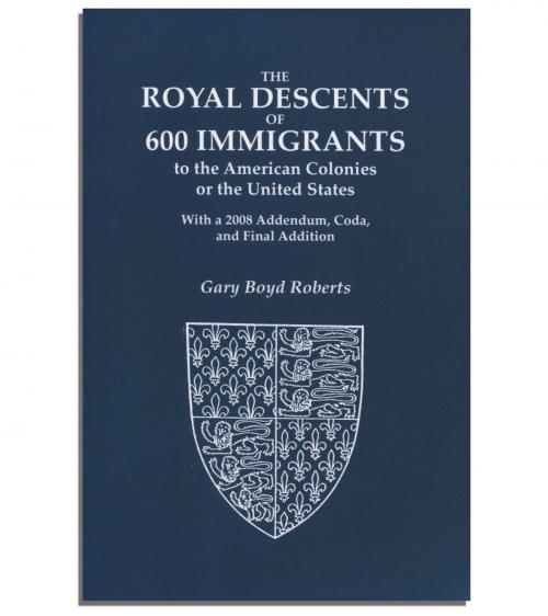 Cover of the book The Royal Descents of 600 Immigrants by Gary Boyd Roberts, Genealogical.com, Inc.