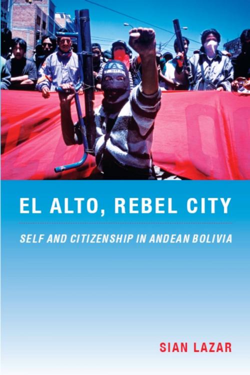 Cover of the book El Alto, Rebel City by Sian Lazar, Walter D. Mignolo, Irene Silverblatt, Sonia Saldívar-Hull, Duke University Press