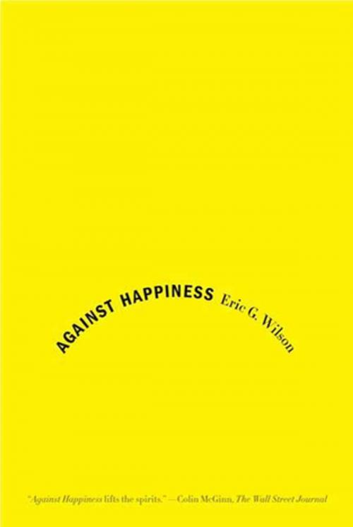 Cover of the book Against Happiness by Eric G. Wilson, Farrar, Straus and Giroux