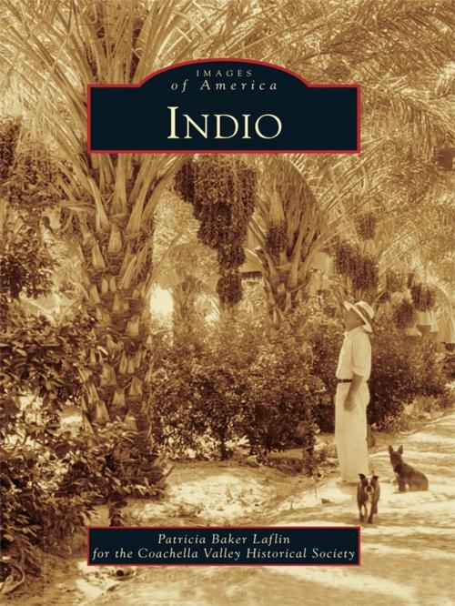Cover of the book Indio by Patricia Baker Laflin, Coachella Valley Historical Society, Arcadia Publishing Inc.