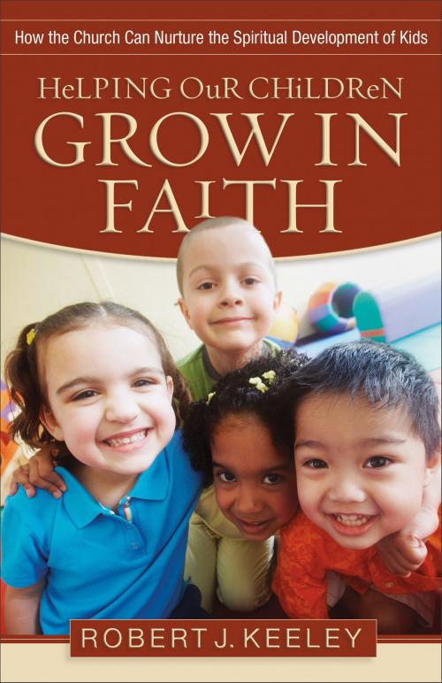 Cover of the book Helping Our Children Grow in Faith by Robert J. Keeley, Baker Publishing Group