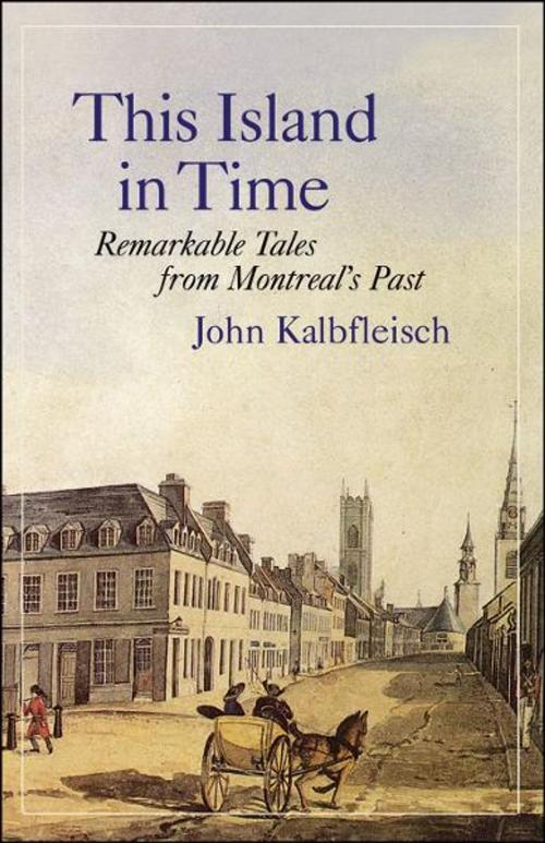 Cover of the book This Island in Time: Remarkable Tales from Montreal's Past by John Kalbfleisch, Véhicule Press