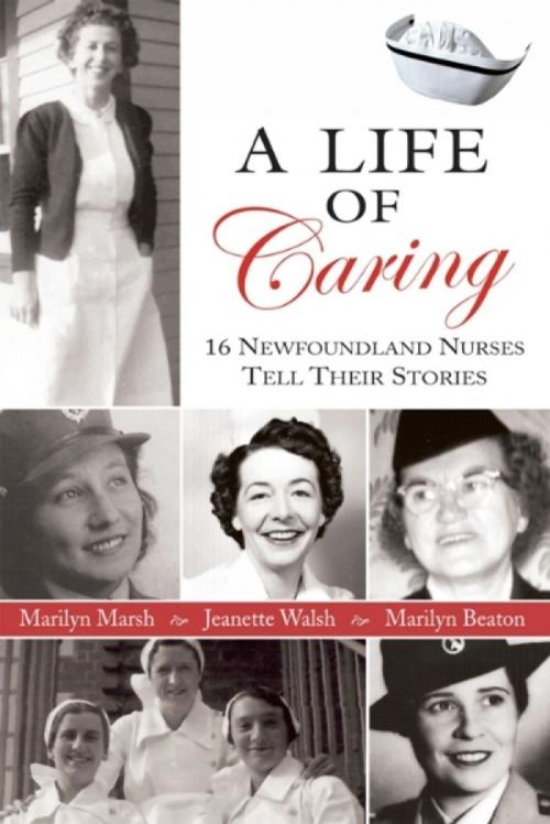 Cover of the book Life Of Caring: 16 Newfoundland Nurses Tell Their Stories by Jeanette Walsh, Marilyn Marsh, Marilyn Beaton, Breakwater Books