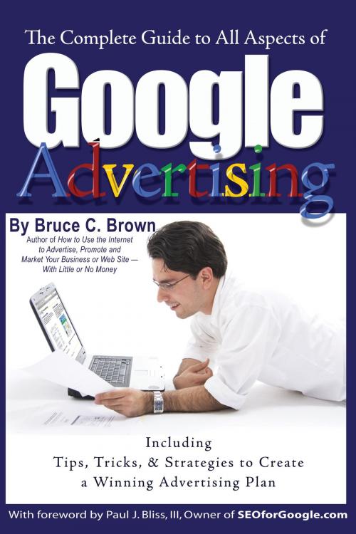 Cover of the book The Complete Guide to Google Advertising: Including Tips, Tricks, & Strategies to Create a Winning Advertising Plan by Bruce Brown, Atlantic Publishing Group