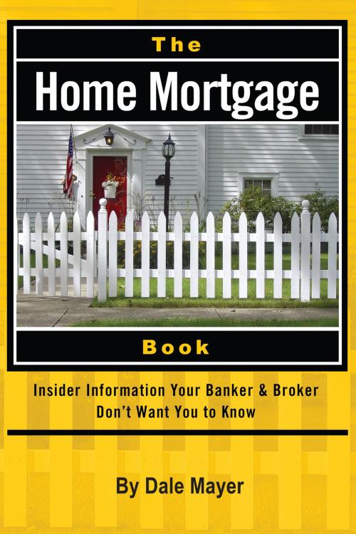 Cover of the book The Home Mortgage Book: Insider Information Your Banker & Broker Don't Want You to Know by Dale Mayer, Atlantic Publishing Group