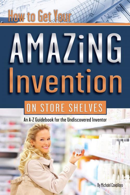 Cover of the book How to Get Your Amazing Invention on Store Shelves by Michael Cavallaro, Atlantic Publishing Group Inc