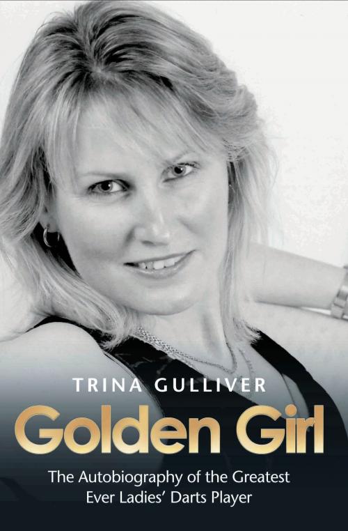 Cover of the book Golden Girl - The Autobiography of the Greatest Ever Ladies' Darts Player by Trina Gulliver, John Blake Publishing