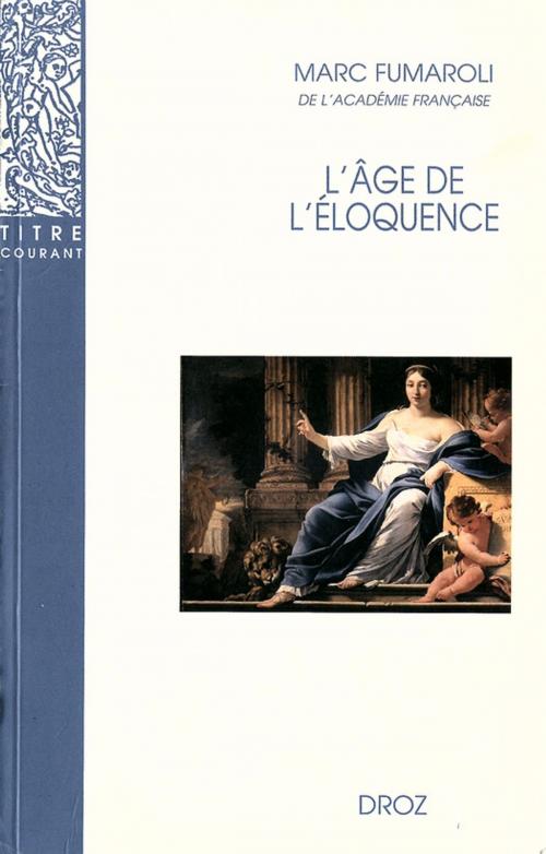 Cover of the book L'Age de l'éloquence : Rhétorique et «res literaria» de la Renaissance au seuil de l'époque classique by Marc Fumaroli, Librairie Droz