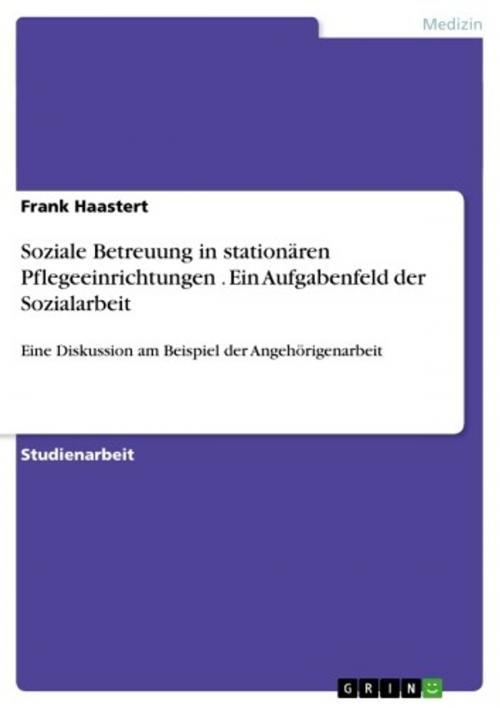 Cover of the book Soziale Betreuung in stationären Pflegeeinrichtungen . Ein Aufgabenfeld der Sozialarbeit by Frank Haastert, GRIN Verlag