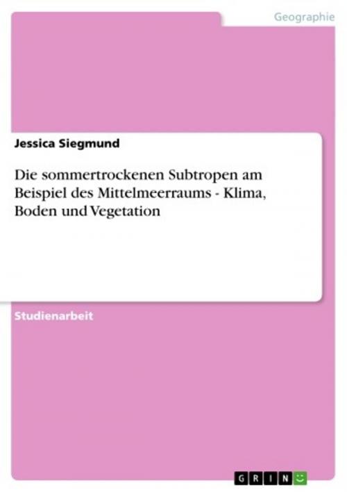 Cover of the book Die sommertrockenen Subtropen am Beispiel des Mittelmeerraums - Klima, Boden und Vegetation by Jessica Siegmund, GRIN Verlag