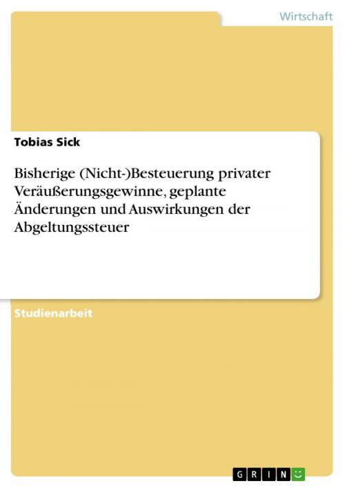 Cover of the book Bisherige (Nicht-)Besteuerung privater Veräußerungsgewinne, geplante Änderungen und Auswirkungen der Abgeltungssteuer by Tobias Sick, GRIN Verlag