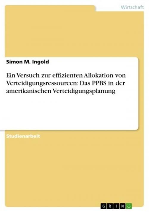 Cover of the book Ein Versuch zur effizienten Allokation von Verteidigungsressourcen: Das PPBS in der amerikanischen Verteidigungsplanung by Simon M. Ingold, GRIN Verlag
