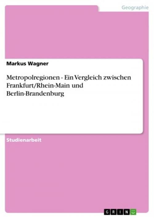 Cover of the book Metropolregionen - Ein Vergleich zwischen Frankfurt/Rhein-Main und Berlin-Brandenburg by Markus Wagner, GRIN Verlag
