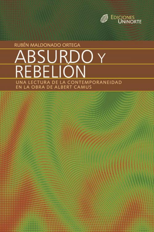 Cover of the book Absurdo y rebelión. Una lectura de la contemporaneidad en la obra de Albert Camus by Rubén Maldonado Ortega, Universidad del Norte