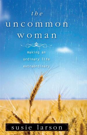 Cover of the book The Uncommon Woman: Making An Ordinary Life Extraordinary by McQuilkin, Robertson