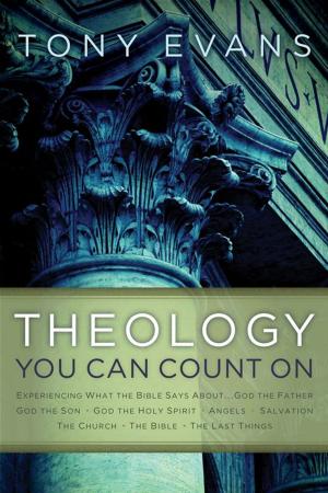 Cover of the book Theology You Can Count On: Experiencing What The Bible Says About... God The Father, God The Son, God The Holy Spirit, Angels, Salvation... by Evans, Tony