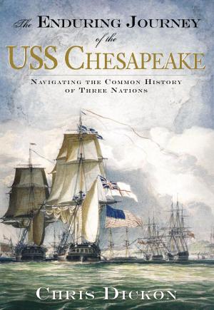 Cover of the book The Enduring Journey of the USS Chesapeake: Navigating the Common History of Three Nations by Donald Angelo Carapella Jr.