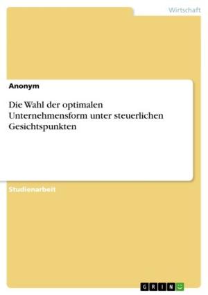 Cover of the book Die Wahl der optimalen Unternehmensform unter steuerlichen Gesichtspunkten by Angelique Scholtyssek