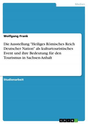 Cover of the book Die Ausstellung 'Heiliges Römisches Reich Deutscher Nation' als kulturtouristisches Event und ihre Bedeutung für den Tourismus in Sachsen-Anhalt by Anke Seifert