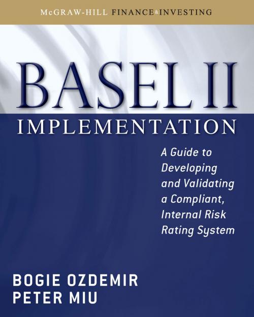 Cover of the book Basel II Implementation: A Guide to Developing and Validating a Compliant, Internal Risk Rating System by Bogie Ozdemir, Peter Miu, McGraw-Hill Education