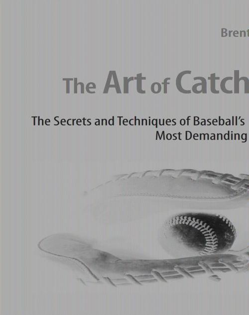 Cover of the book The Art of Catching: The Secrets and Techniques of Baseball's Most Demanding Position by Brent Mayne, Cleanline Books