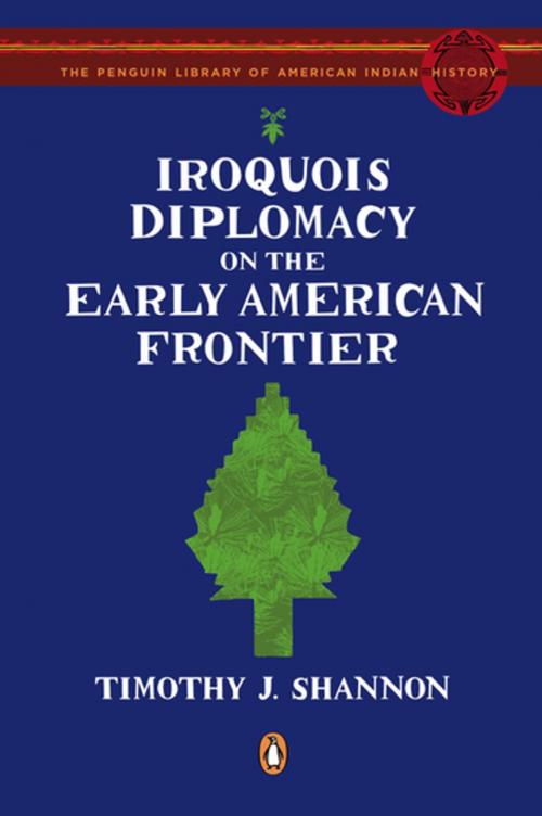 Cover of the book Iroquois Diplomacy on the Early American Frontier by Timothy J. Shannon, Penguin Publishing Group