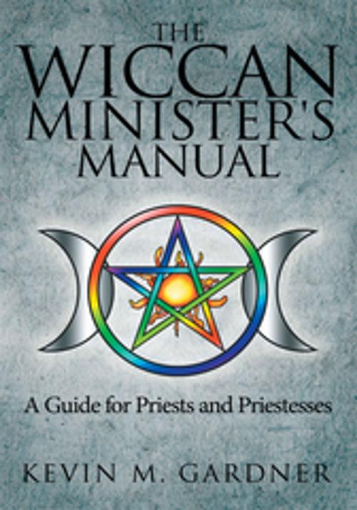 Cover of the book The Wiccan Minister's Manual, a Guide for Priests and Priestesses by Kevin M. Gardner, AuthorHouse