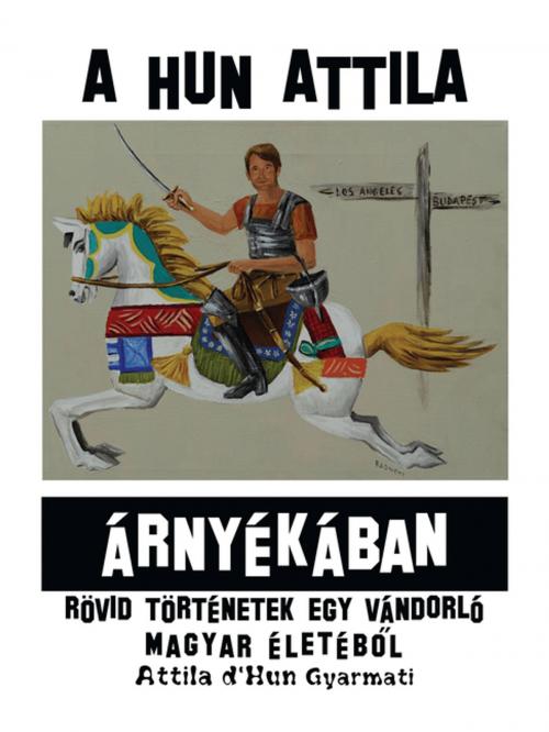 Cover of the book A Hun Attila Árnyékában by Attila d’Hun Gyarmati, AuthorHouse
