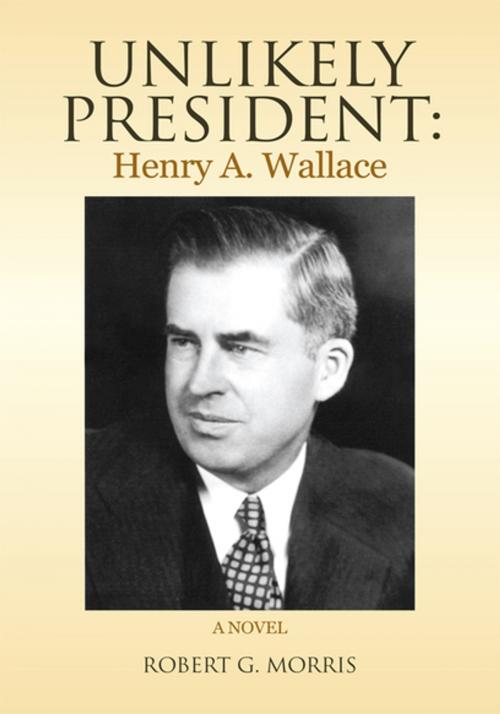 Cover of the book Unlikely President: Henry A. Wallace by Robert G. Morris, Xlibris US