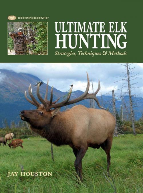 Cover of the book Ultimate Elk Hunting: Strategies, Techniques & Methods by Jay Houston, Creative Publishing international