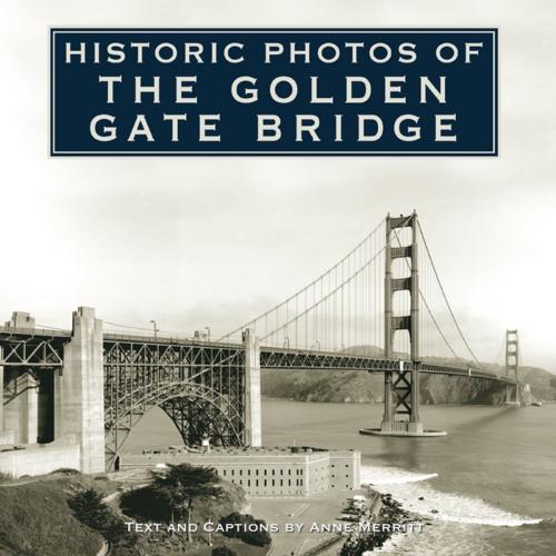 Cover of the book Historic Photos of the Golden Gate Bridge by Anne Merritt, Turner Publishing Company