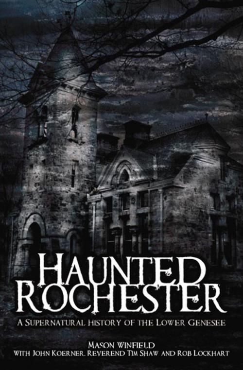 Cover of the book Haunted Rochester by Mason Winfield, John Koerner, Rob Lockhart, Reverend Tim Shaw, Arcadia Publishing