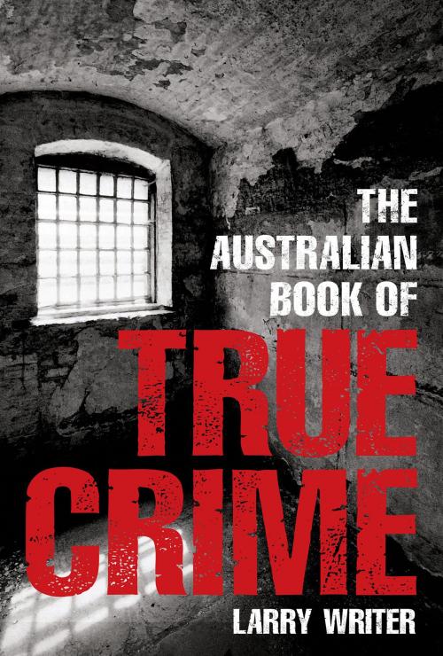 Cover of the book The Australian Book of True Crime by Larry Writer, Allen & Unwin