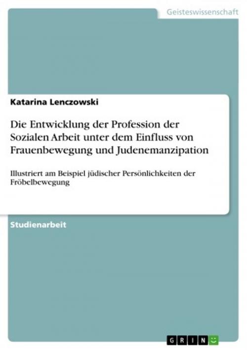 Cover of the book Die Entwicklung der Profession der Sozialen Arbeit unter dem Einfluss von Frauenbewegung und Judenemanzipation by Katarina Lenczowski, GRIN Publishing