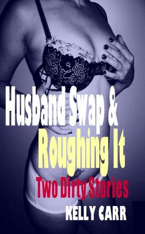 Cover of the book Husband Swap & Roughing It: Two Dirty Stories By Kelly Carr by Bebe Wilde