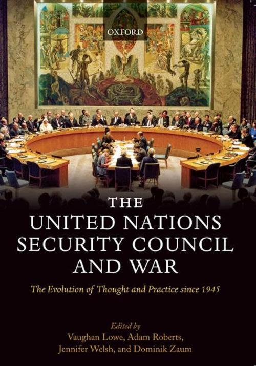 Cover of the book The United Nations Security Council and War : The Evolution of Thought and Practice since 1945 by Vaughan Lowe ; Adam Roberts ; Jennifer Welsh ; Dominik Zaum, OUP Oxford