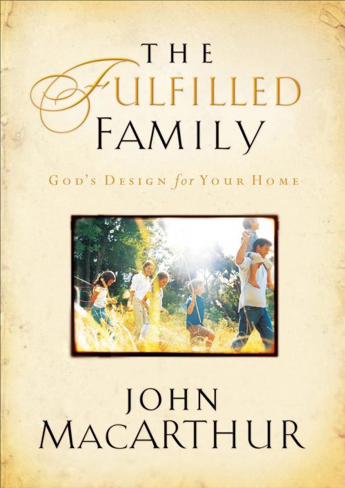 Cover of the book The Fulfilled Family by John F. MacArthur, Thomas Nelson