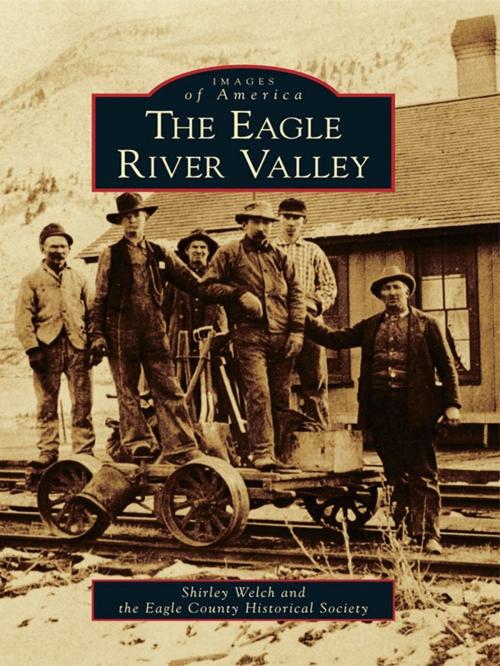 Cover of the book The Eagle River Valley by Shirley Welch, Eagle County Historical Society, Arcadia Publishing Inc.