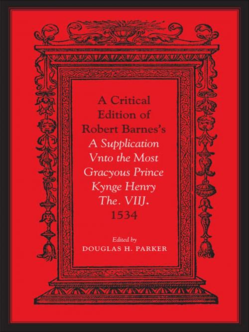Cover of the book Critical Edition of Robert Barnes's A Supplication Vnto the Most Gracyous Prince Kynge Henry The. VIIJ. 1534 by Douglas H. Parker, University of Toronto Press, Scholarly Publishing Division