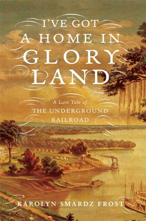 Cover of the book I've Got a Home in Glory Land by Karolyn Smardz Frost, Farrar, Straus and Giroux