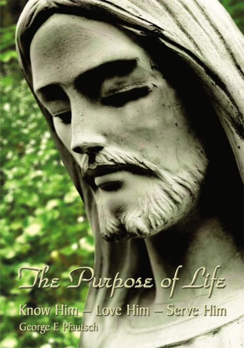 Cover of the book The Purpose of Life by George E Pfautsch, AuthorHouse