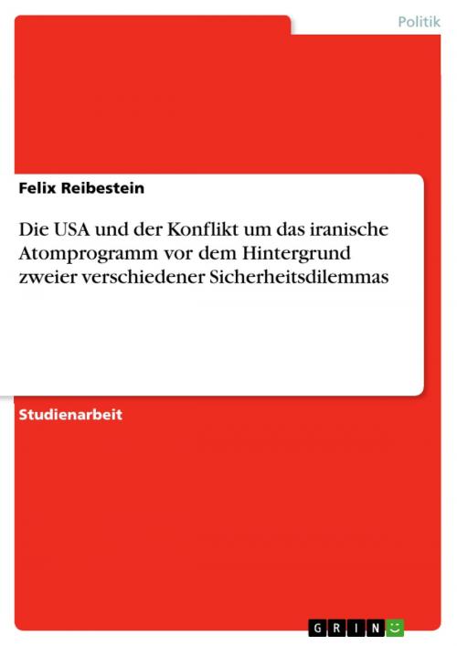 Cover of the book Die USA und der Konflikt um das iranische Atomprogramm vor dem Hintergrund zweier verschiedener Sicherheitsdilemmas by Felix Reibestein, GRIN Verlag