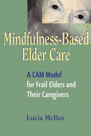 Cover of the book Mindfulness-Based Elder Care by Dr. Dale Johnson, PhD, Thomas Tarter, MD, Gary Johnson, MD, Rhonda Johnson, PhD